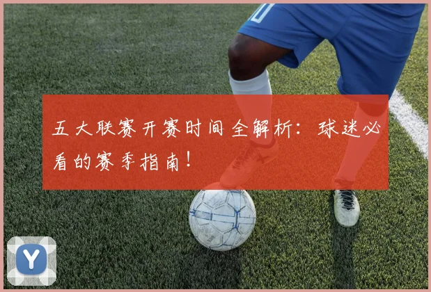 五大联赛开赛时间全解析：球迷必看的赛季指南！