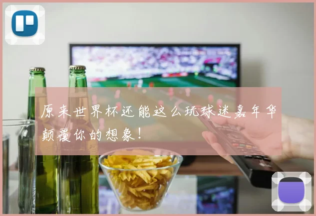 原来世界杯还能这么玩球迷嘉年华颠覆你的想象！