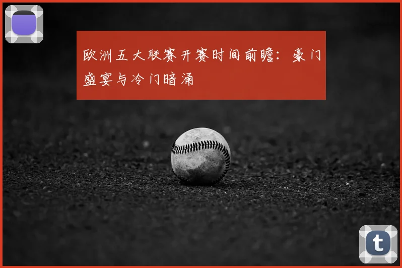 欧洲五大联赛开赛时间前瞻：豪门盛宴与冷门暗涌