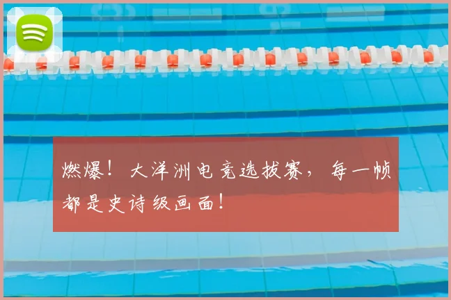 燃爆!大洋洲电竞选拔赛,每一帧都是史诗级画面!