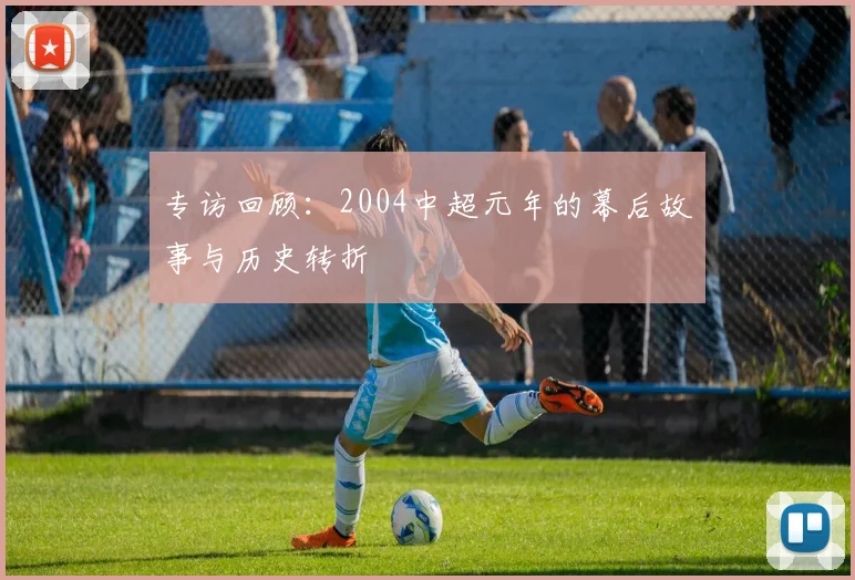专访回顾:2004中超元年的幕后故事与历史转折