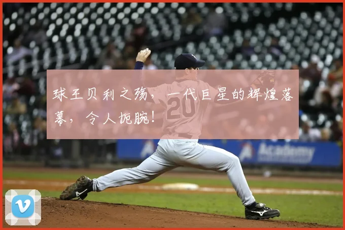 球王贝利之殇，一代巨星的辉煌落幕，令人扼腕！