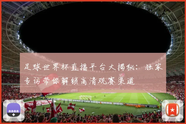 足球世界杯直播平台大揭秘:独家专访带你解锁高清观赛渠道