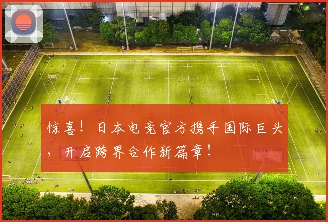 惊喜！日本电竞官方携手国际巨头，开启跨界合作新篇章！