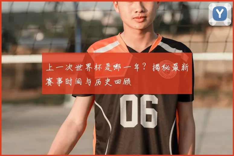 上一次世界杯是哪一年？揭秘最新赛事时间与历史回顾