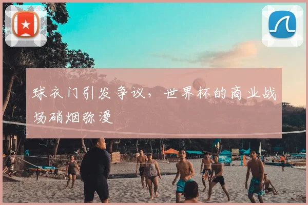 球衣门引发争议，世界杯的商业战场硝烟弥漫