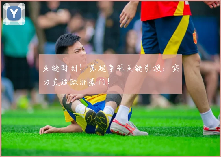 关键时刻！苏超争冠关键引援，实力直追欧洲豪门！