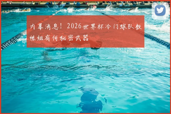 内幕消息！2026世界杯冷门球队教练组有何秘密武器