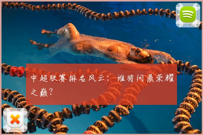 中超联赛排名风云:谁将问鼎荣耀之巅?