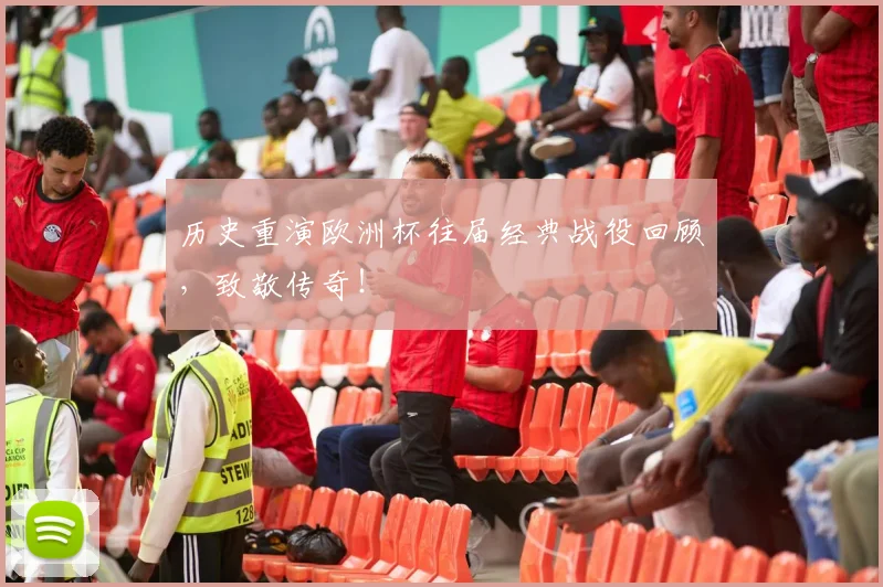 历史重演欧洲杯往届经典战役回顾，致敬传奇！