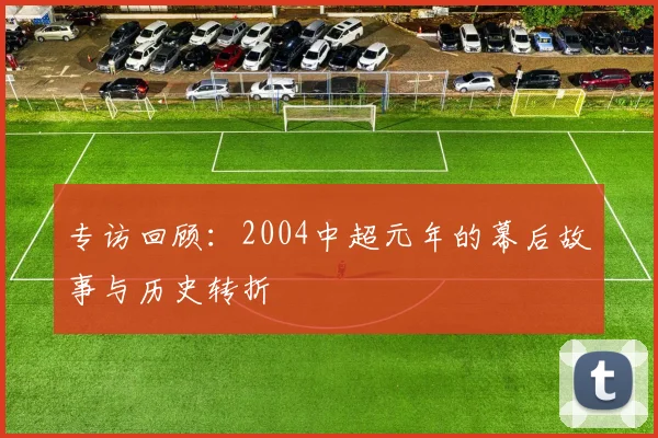 专访回顾：2004中超元年的幕后故事与历史转折