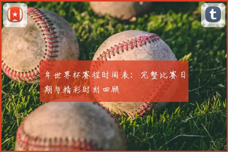年世界杯赛程时间表：完整比赛日期与精彩时刻回顾