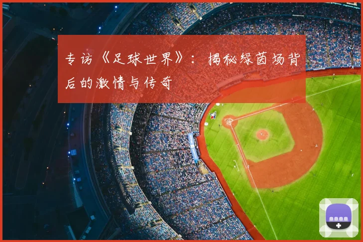 专访《足球世界》：揭秘绿茵场背后的激情与传奇