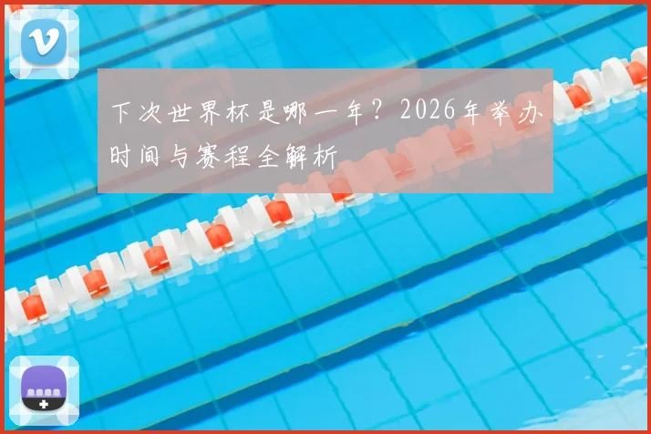 下次世界杯是哪一年？2026年举办时间与赛程全解析