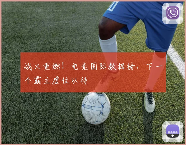 战火重燃!电竞国际数据榜,下一个霸主虚位以待