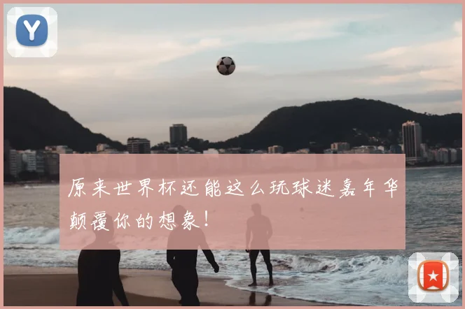 原来世界杯还能这么玩球迷嘉年华颠覆你的想象!