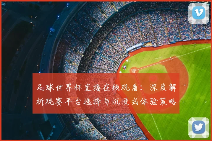 足球世界杯直播在线观看：深度解析观赛平台选择与沉浸式体验策略